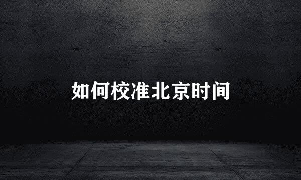如何校准北京时间