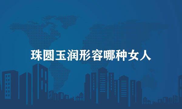 珠圆玉润形容哪种女人