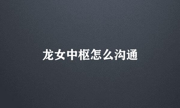 龙女中枢怎么沟通