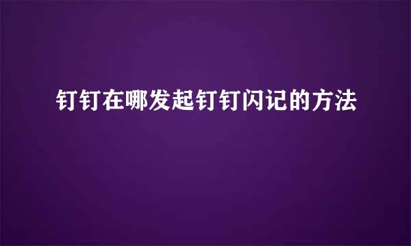 钉钉在哪发起钉钉闪记的方法