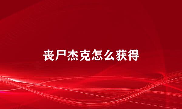 丧尸杰克怎么获得