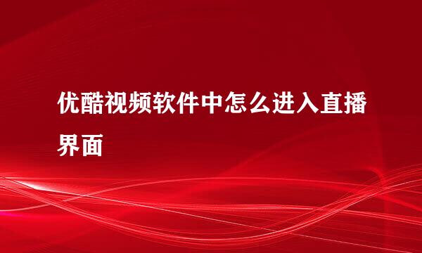 优酷视频软件中怎么进入直播界面