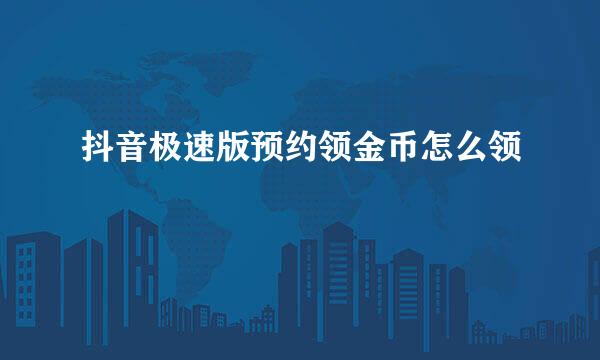 抖音极速版预约领金币怎么领