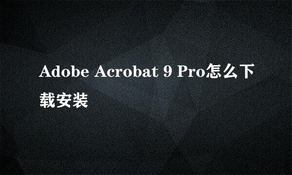 Adobe Acrobat 9 Pro怎么下载安装