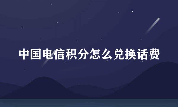 中国电信积分怎么兑换话费