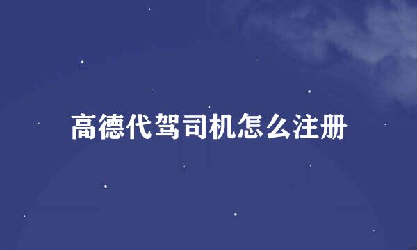 高德代驾司机怎么注册