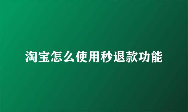 淘宝怎么使用秒退款功能