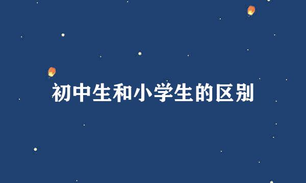 初中生和小学生的区别