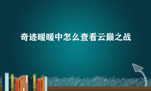 奇迹暖暖中怎么查看云巅之战