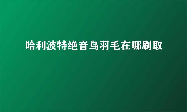 哈利波特绝音鸟羽毛在哪刷取