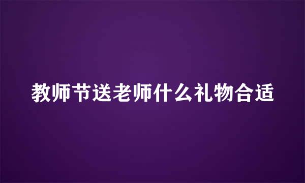教师节送老师什么礼物合适