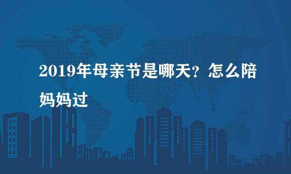 2019年母亲节是哪天？怎么陪妈妈过