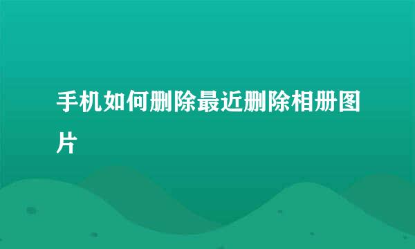 手机如何删除最近删除相册图片