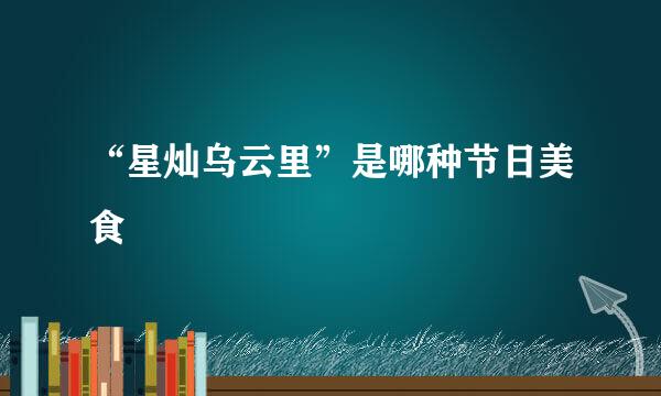 “星灿乌云里”是哪种节日美食