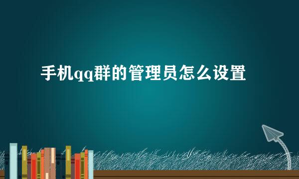 手机qq群的管理员怎么设置