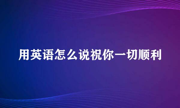 用英语怎么说祝你一切顺利