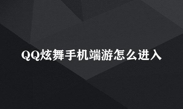 QQ炫舞手机端游怎么进入