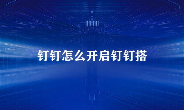 钉钉怎么开启钉钉搭