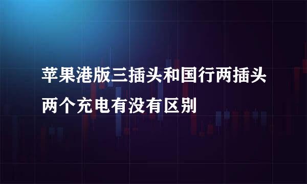 苹果港版三插头和国行两插头两个充电有没有区别