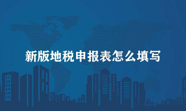 新版地税申报表怎么填写
