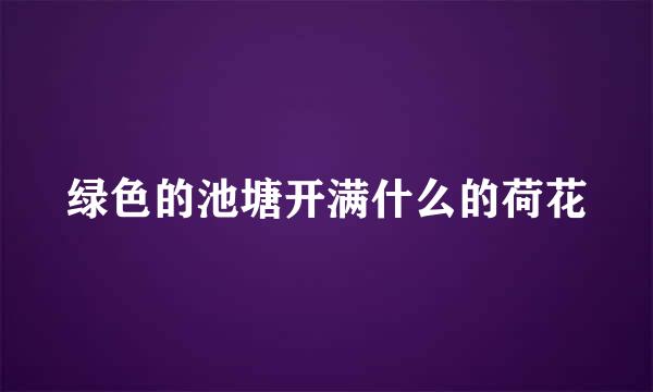 绿色的池塘开满什么的荷花