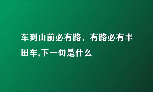 车到山前必有路，有路必有丰田车,下一句是什么