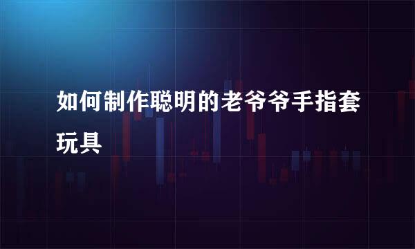 如何制作聪明的老爷爷手指套玩具