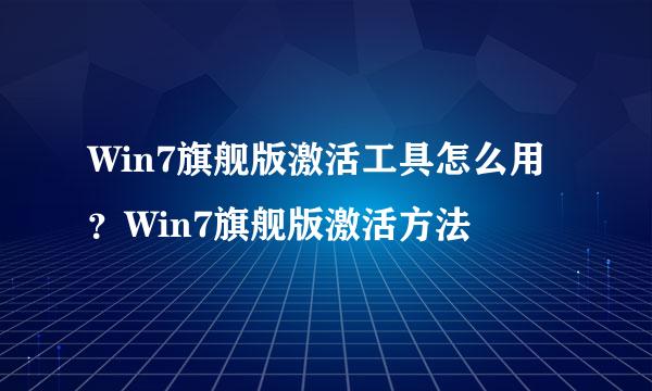 Win7旗舰版激活工具怎么用？Win7旗舰版激活方法