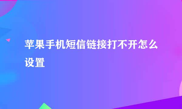 苹果手机短信链接打不开怎么设置