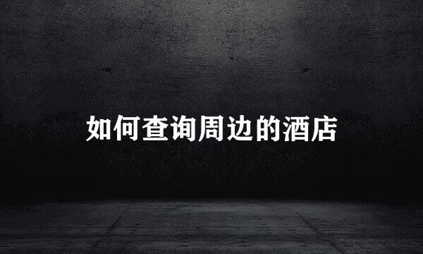 如何查询周边的酒店