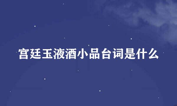 宫廷玉液酒小品台词是什么