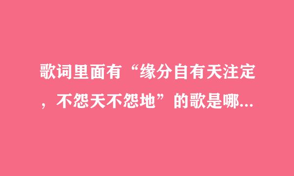 歌词里面有“缘分自有天注定，不怨天不怨地”的歌是哪首，粤语唱的