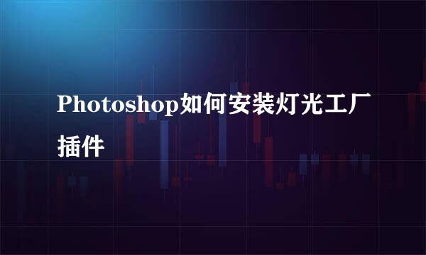 Photoshop如何安装灯光工厂插件