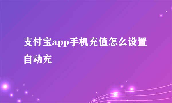 支付宝app手机充值怎么设置自动充