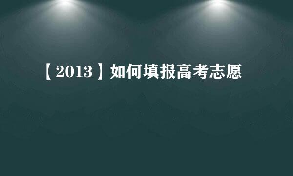 【2013】如何填报高考志愿