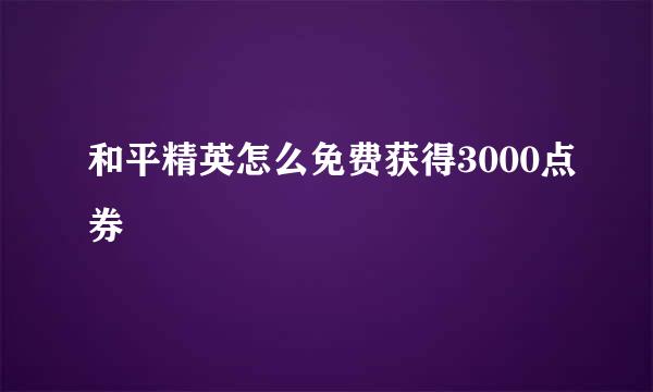 和平精英怎么免费获得3000点券