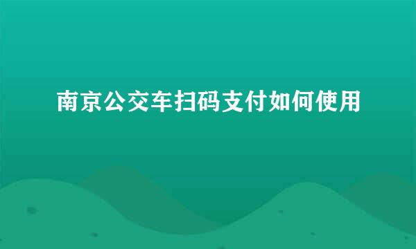 南京公交车扫码支付如何使用