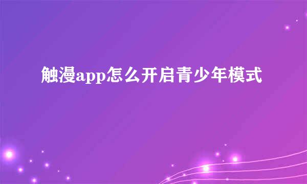 触漫app怎么开启青少年模式