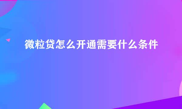微粒贷怎么开通需要什么条件