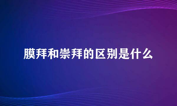 膜拜和崇拜的区别是什么