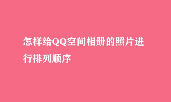 怎样给QQ空间相册的照片进行排列顺序