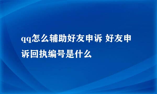 qq怎么辅助好友申诉 好友申诉回执编号是什么