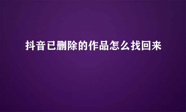 抖音已删除的作品怎么找回来