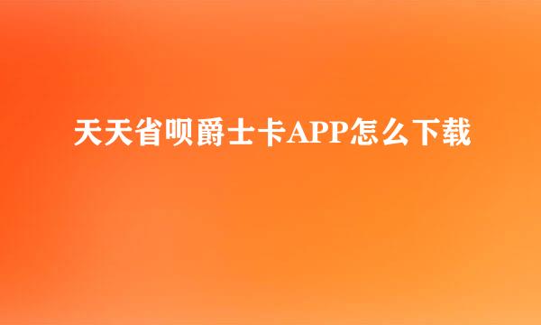 天天省呗爵士卡APP怎么下载