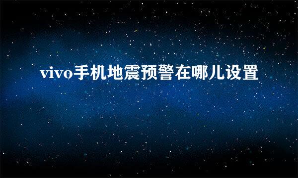 vivo手机地震预警在哪儿设置
