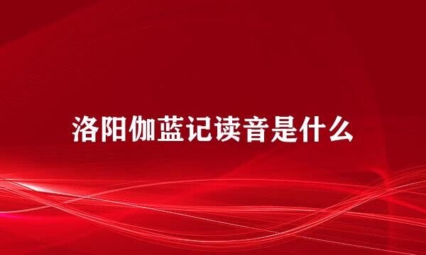 洛阳伽蓝记读音是什么