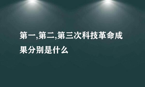 第一,第二,第三次科技革命成果分别是什么