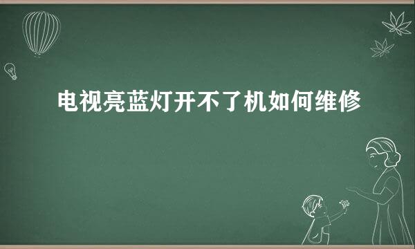 电视亮蓝灯开不了机如何维修