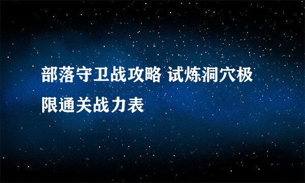 部落守卫战攻略 试炼洞穴极限通关战力表