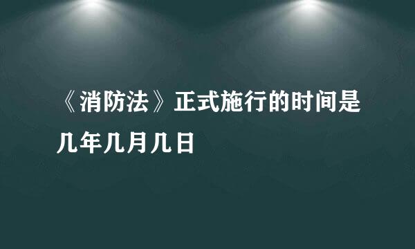 《消防法》正式施行的时间是几年几月几日